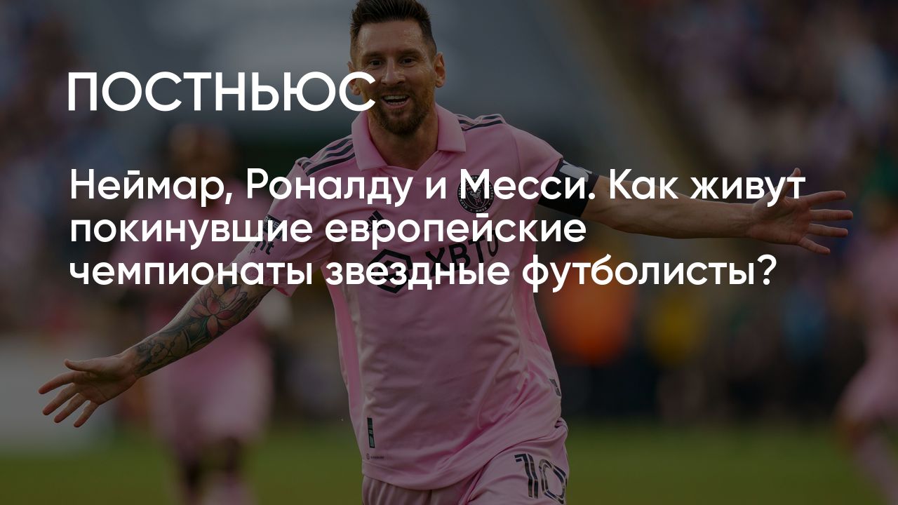 Неймар, Роналду и Месси. Как живут покинувшие европейские чемпионаты  звездные футболисты?