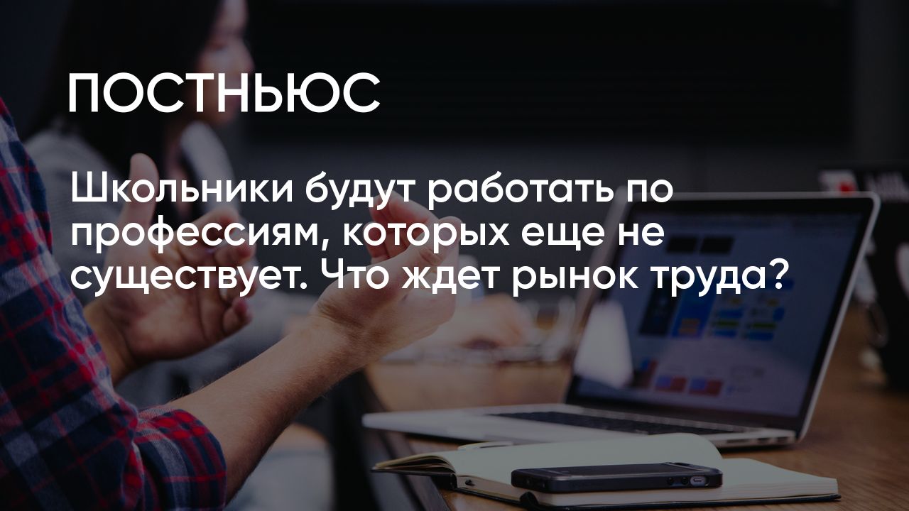 Школьники будут работать по профессиям, которых еще не существует. Что ждет  рынок труда?