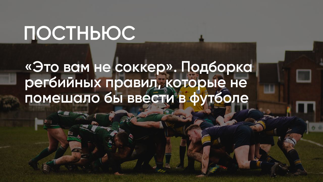 Это вам не соккер». Подборка регбийных правил, которые не помешало бы  ввести в футболе