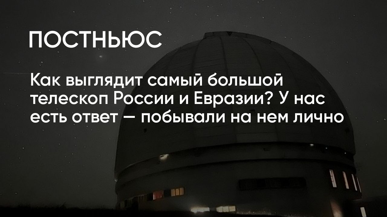 Самый большой телескоп России и Евразии. Где он находится и как выглядит  внутри?