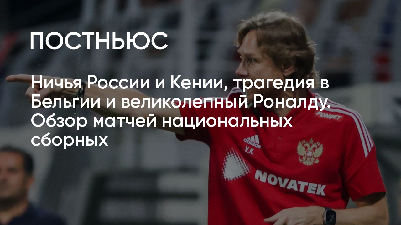 Ничья России и Кении, трагедия в Бельгии и великолепный Роналду. Обзор  матчей национальных сборных