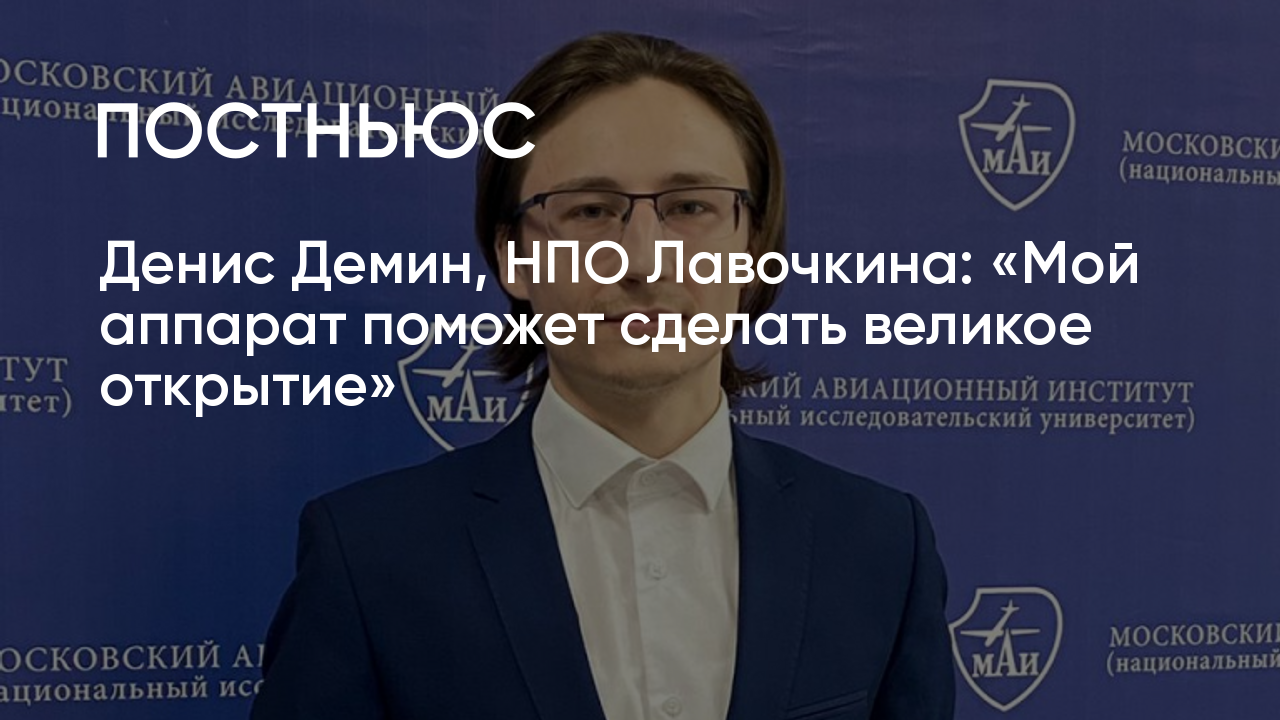 Денис Демин, НПО Лавочкина: «Мой аппарат поможет сделать великое открытие»