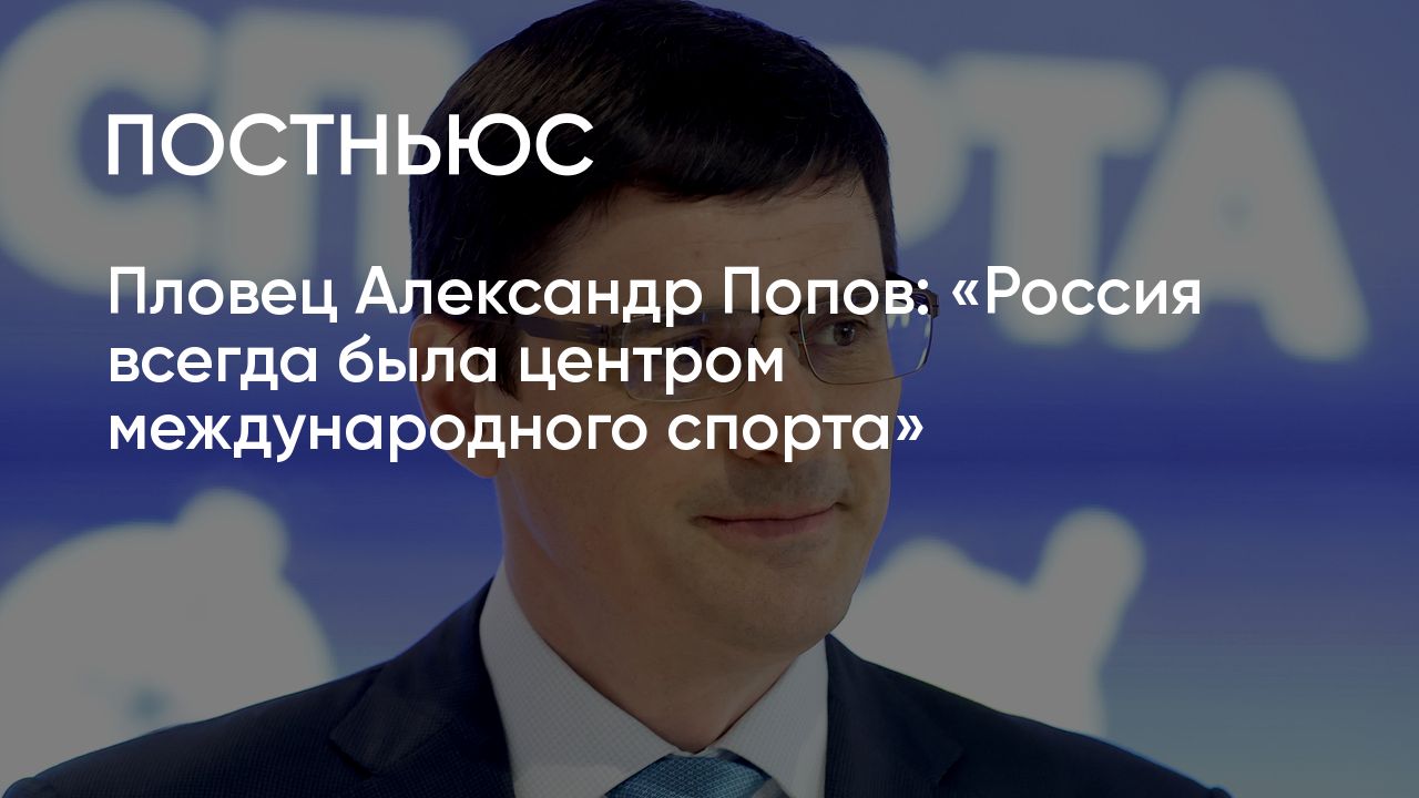 Пловец Александр Попов: «Россия всегда была центром международного спорта»