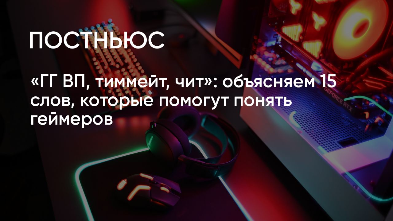 ГГ ВП, тиммейт, чит»: объясняем 15 слов, которые помогут понять геймеров