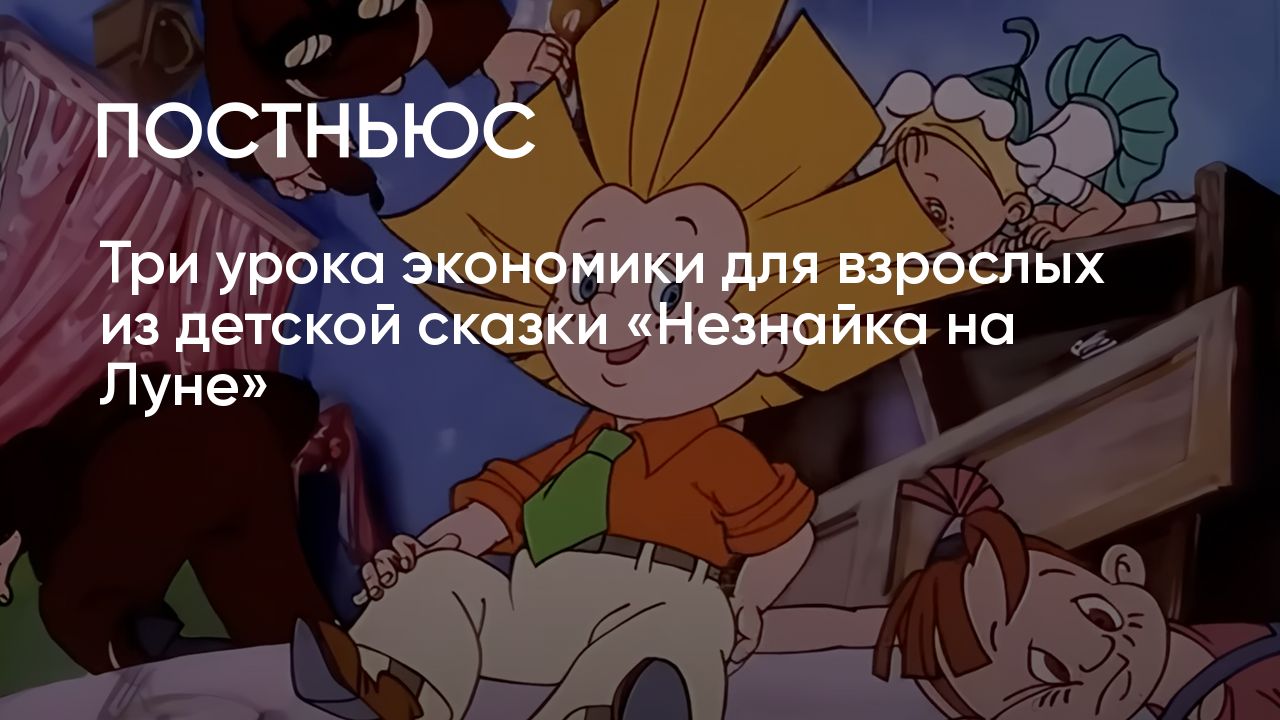 Как сказка «Незнайка на Луне» учит детей и взрослых основам капитализма