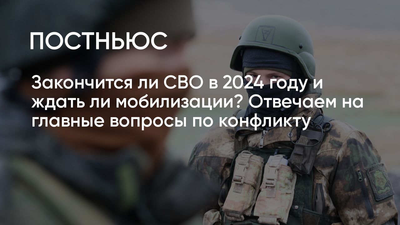 Будет ли мобилизация и когда закончится СВО: прогнозы экспертов на 2024 год