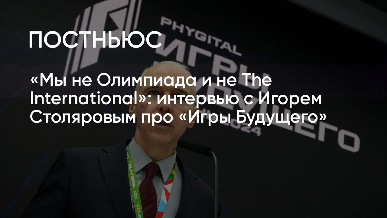 Мы не Олимпиада и не The International»: интервью с Игорем Столяровым про « Игры Будущего»