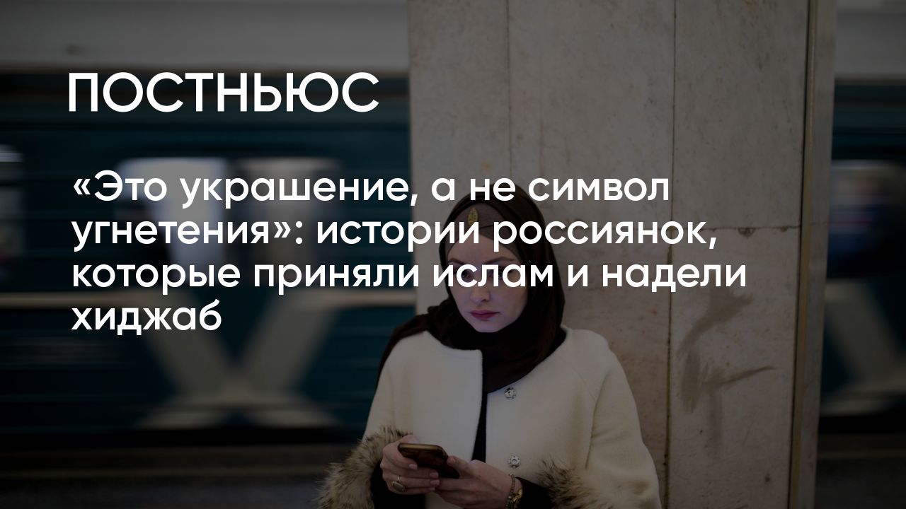 Женщина в хиджабе: истории россиянок, которые приняли ислам