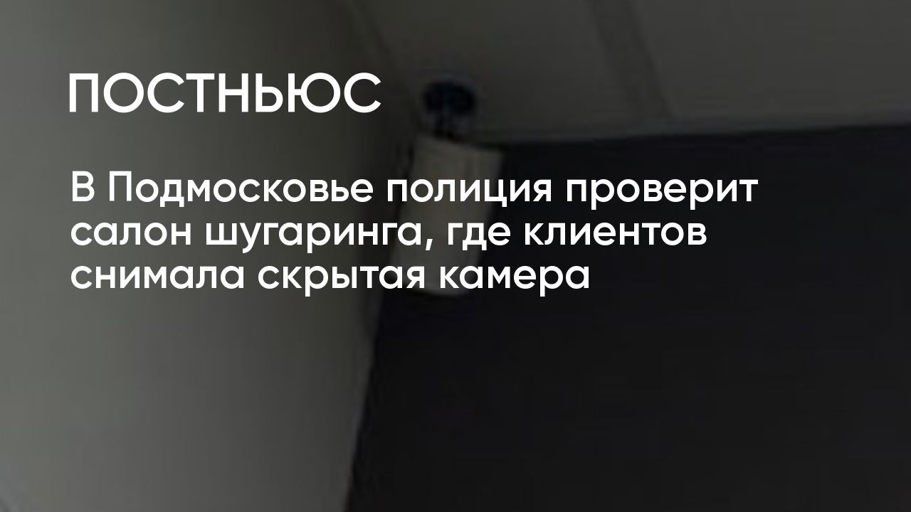 В Подмосковье полиция проверит салон шугаринга, где клиентов снимала скрытая  камера