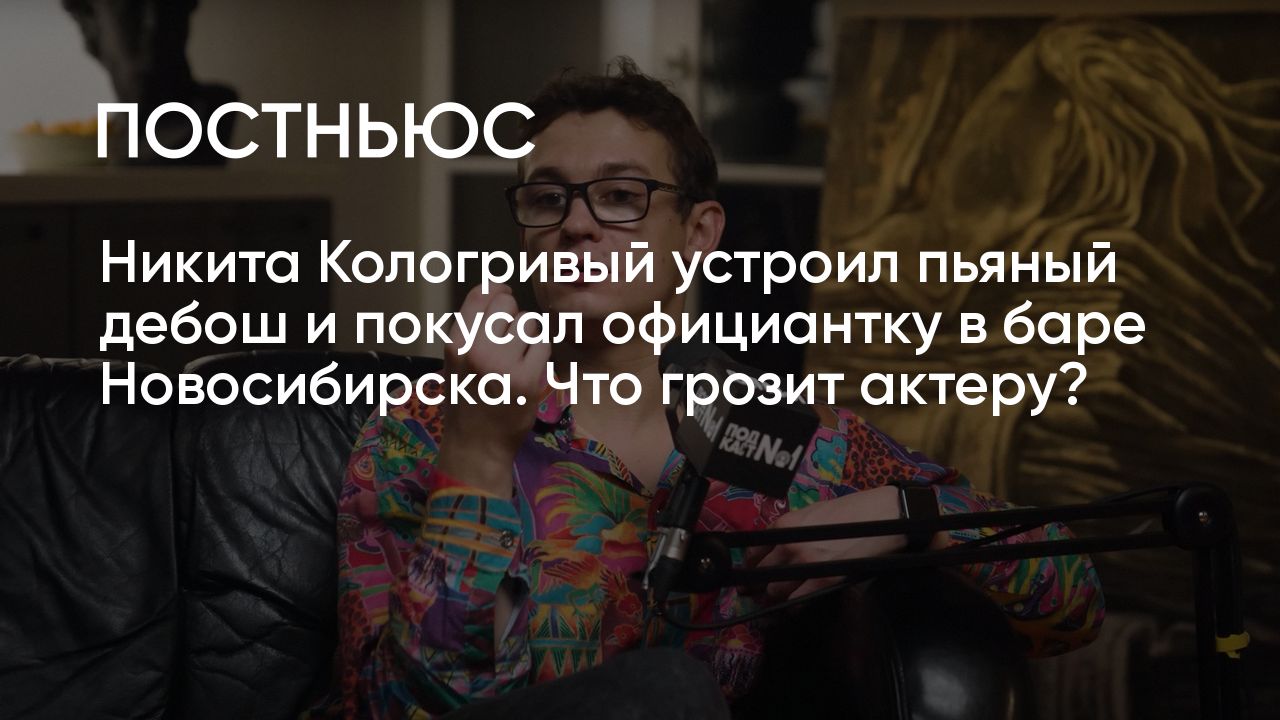 Дебош Никиты Кологривого в баре в Новосибирске: подробности инцидента, что  грозит актеру