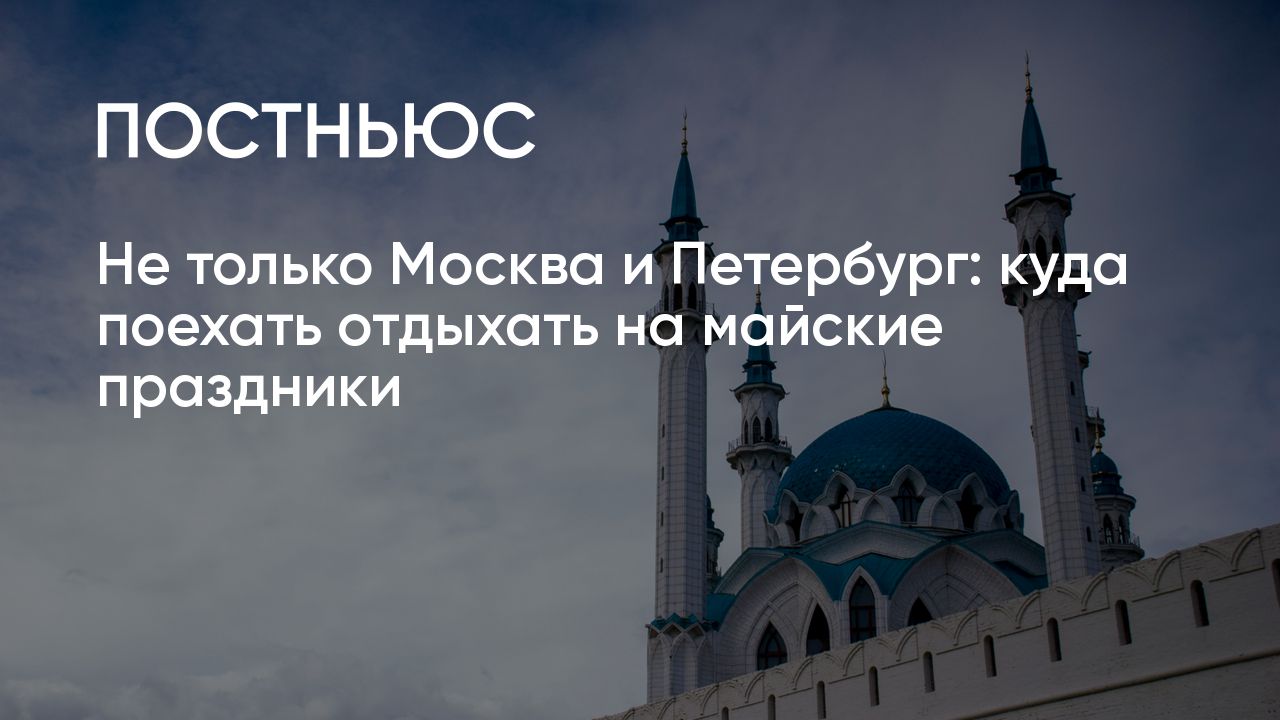 Куда поехать отдыхать на майские праздники в 2024 году: путешествия по  России и за границей недорого