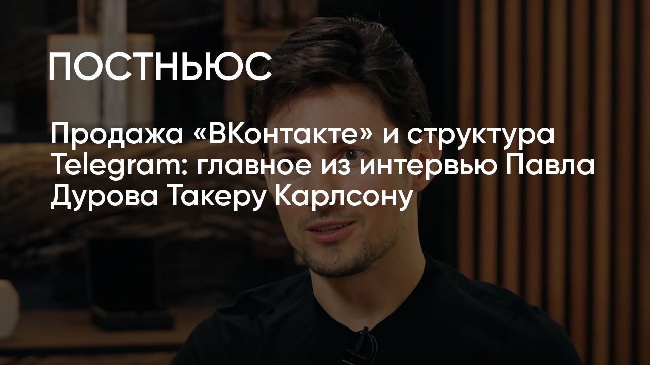 Интервью Павла Дурова Такеру Карлсону: главное, об уходе из «ВКонтакте ...