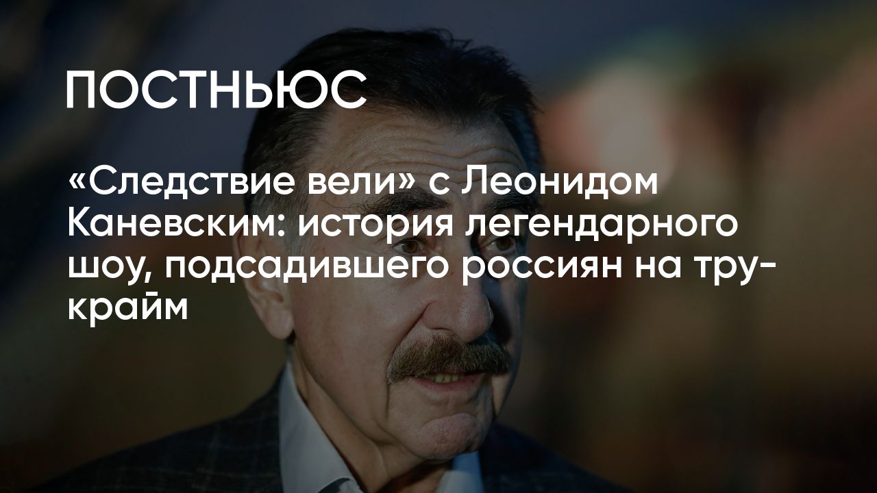 Следствие вели» с Леонидом Каневским: история легендарного шоу, подарившего  нам множество мемов