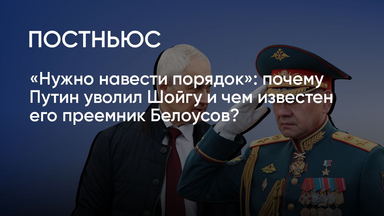 Новый министр обороны: чем известен Андрей Белоусов, почему уволили Сергея  Шойгу, что теперь будет с СВО