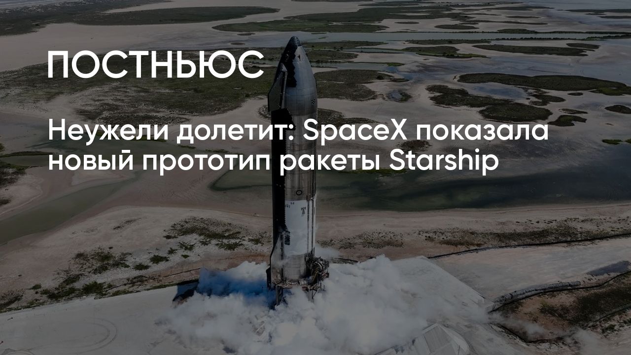 Новая ракета Starship: почему провалились прошлые испытания и какие ошибки  исправили в новом прототипе?