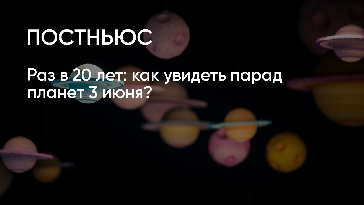 Парад планет 3 июня 2024 года: какие планеты будет видно, где его наблюдать?