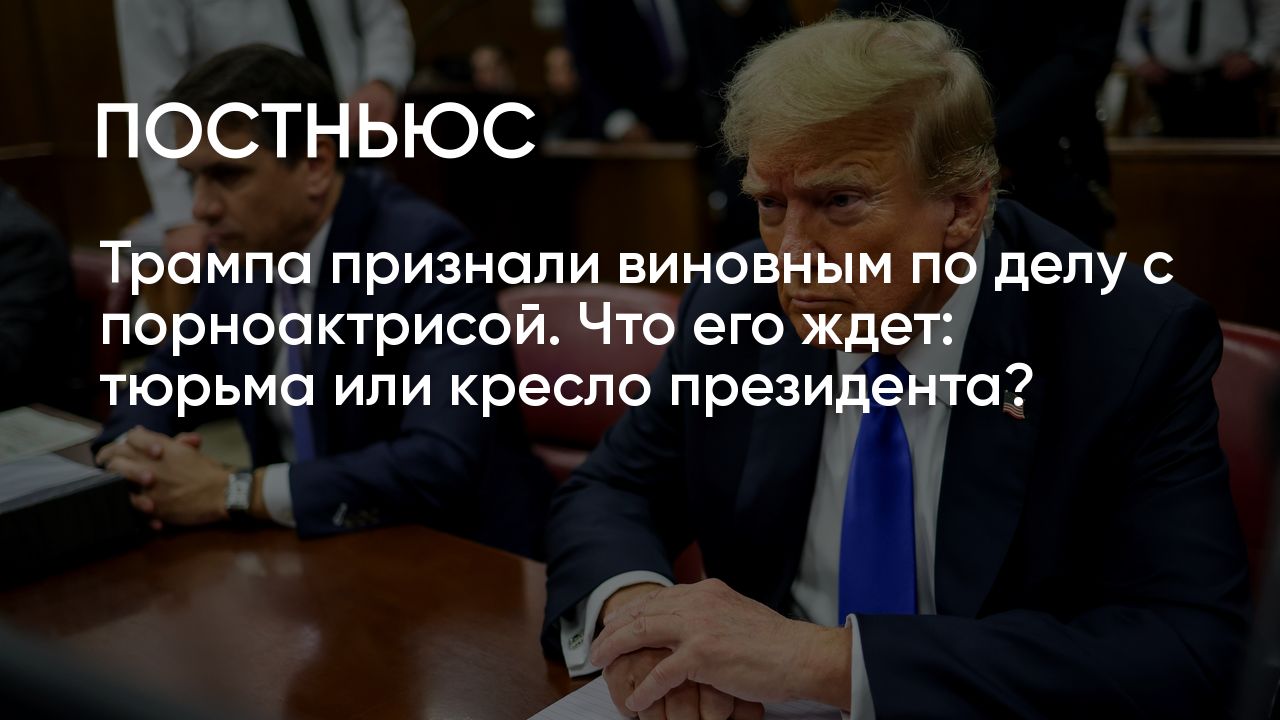 Трампа признали виновным по делу с порноактрисой Сторми Дэниэлс: станет ли  он после этого президентом?