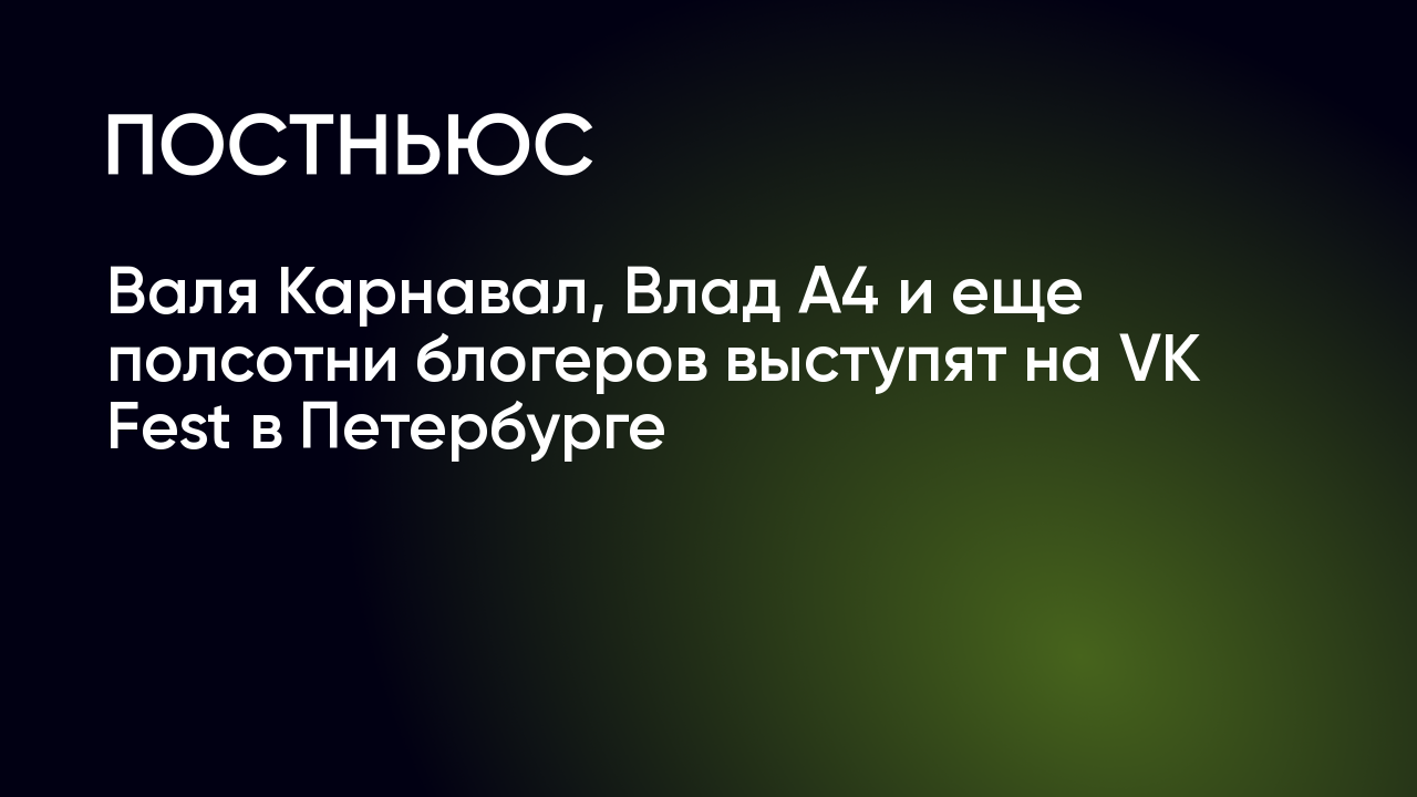 Валя Карнавал, Влад A4 и еще полсотни блогеров выступят на VK Fest в  Петербурге