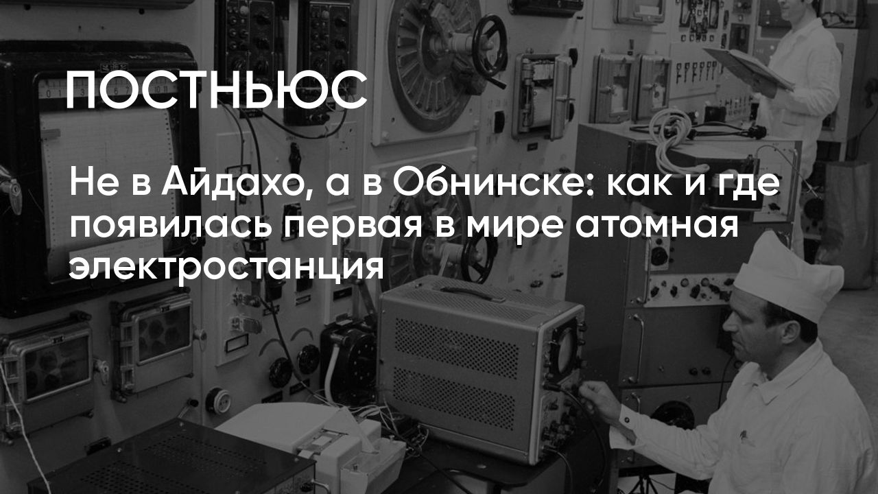 Обнинская АЭС: как появилась первая в мире атомная электростанция и почему  она больше не работает?