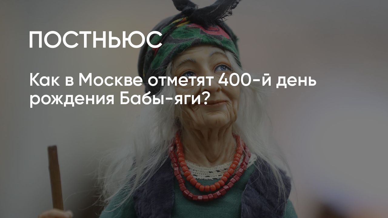 Как в Москве отметят 400-й день рождения Бабы-яги?