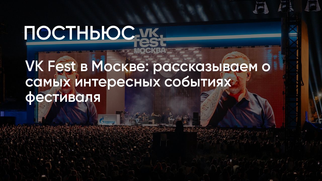 VK Fest в Москве: рассказываем о самых интересных событиях фестиваля