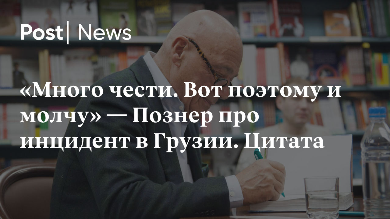 Много чести. Вот поэтому и молчу» — Познер про инцидент в Грузии. Цитата