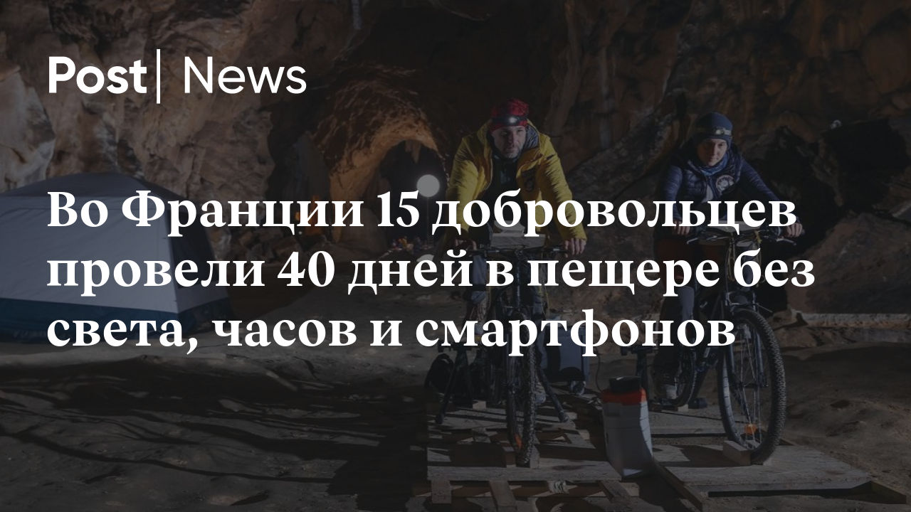 Во Франции 15 добровольцев провели 40 дней в пещере без света, часов и  смартфонов