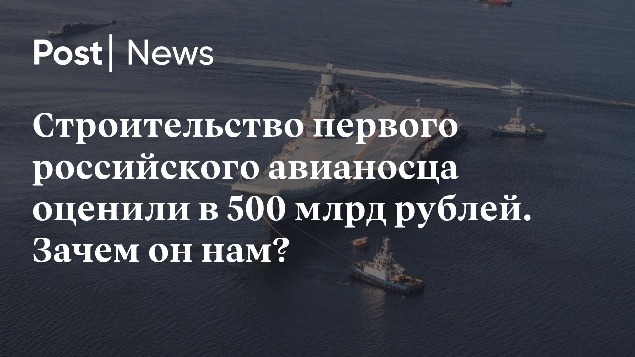 Строительство первого российского авианосца оценили в 500 млрд рублей.  Зачем он нам?