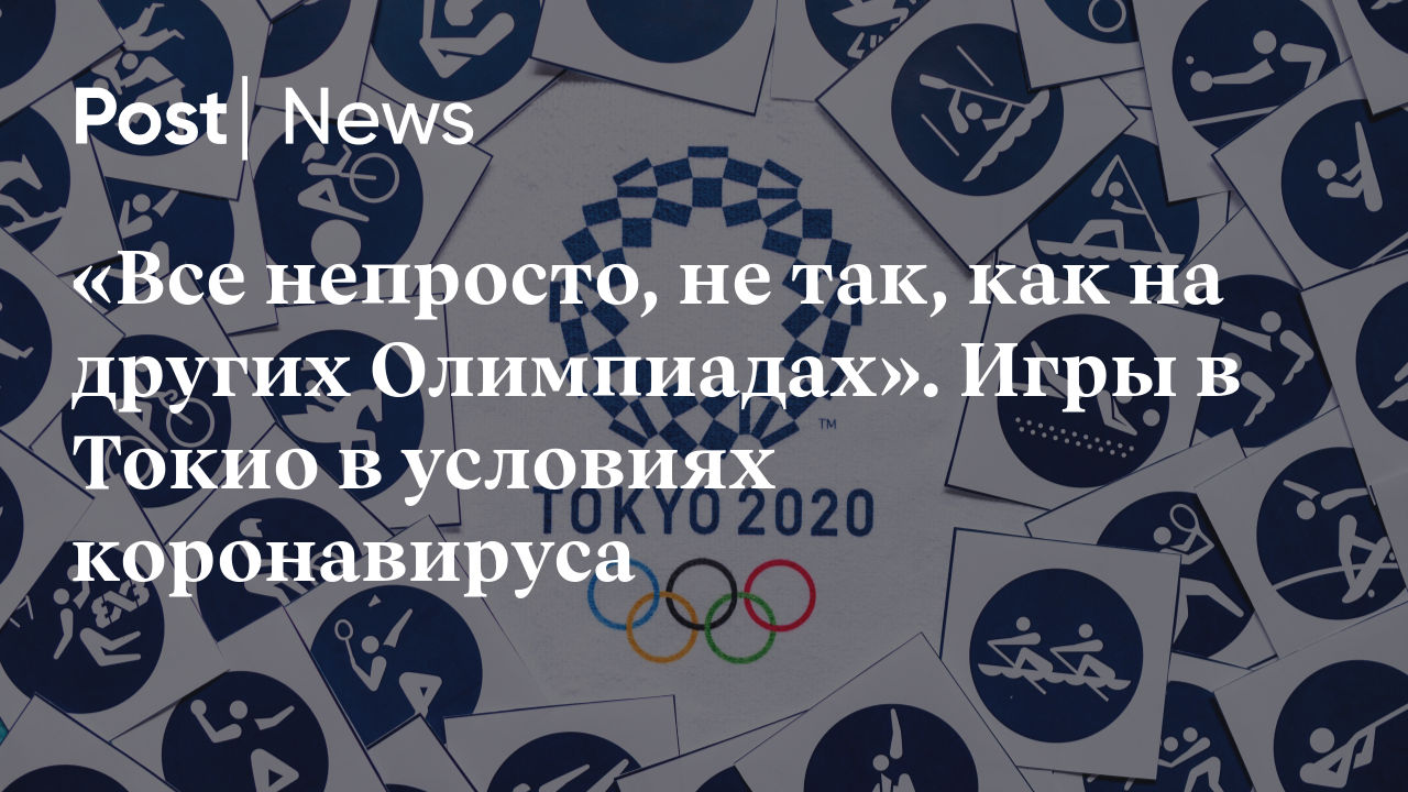 Все непросто, не так, как на других Олимпиадах». Игры в Токио в условиях  коронавируса