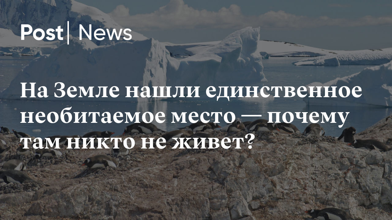 На Земле нашли единственное необитаемое место — почему там никто не живет?