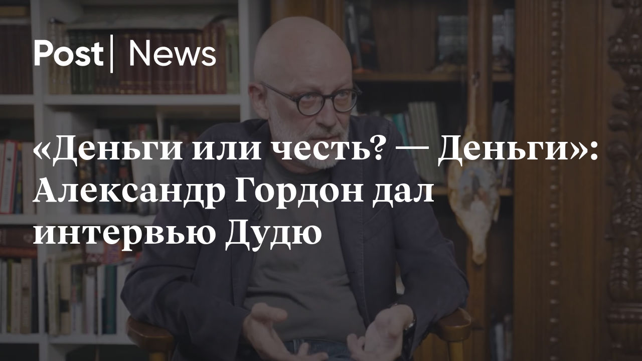 Деньги или честь? — Деньги»: Александр Гордон дал интервью Дудю