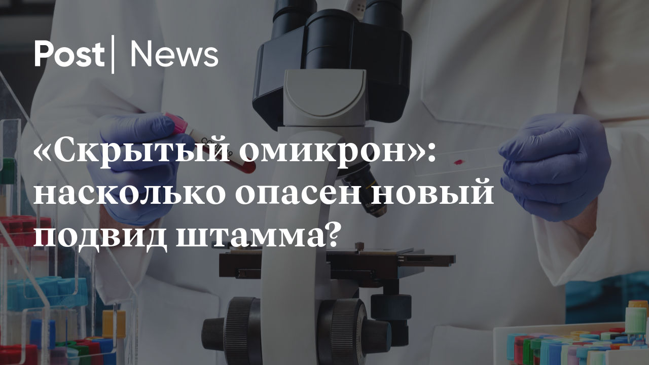 Британские ученые обнаружили. Ом крон насколько опасен. Чем опасна скрытая разновидность Омикрон-штамма?.