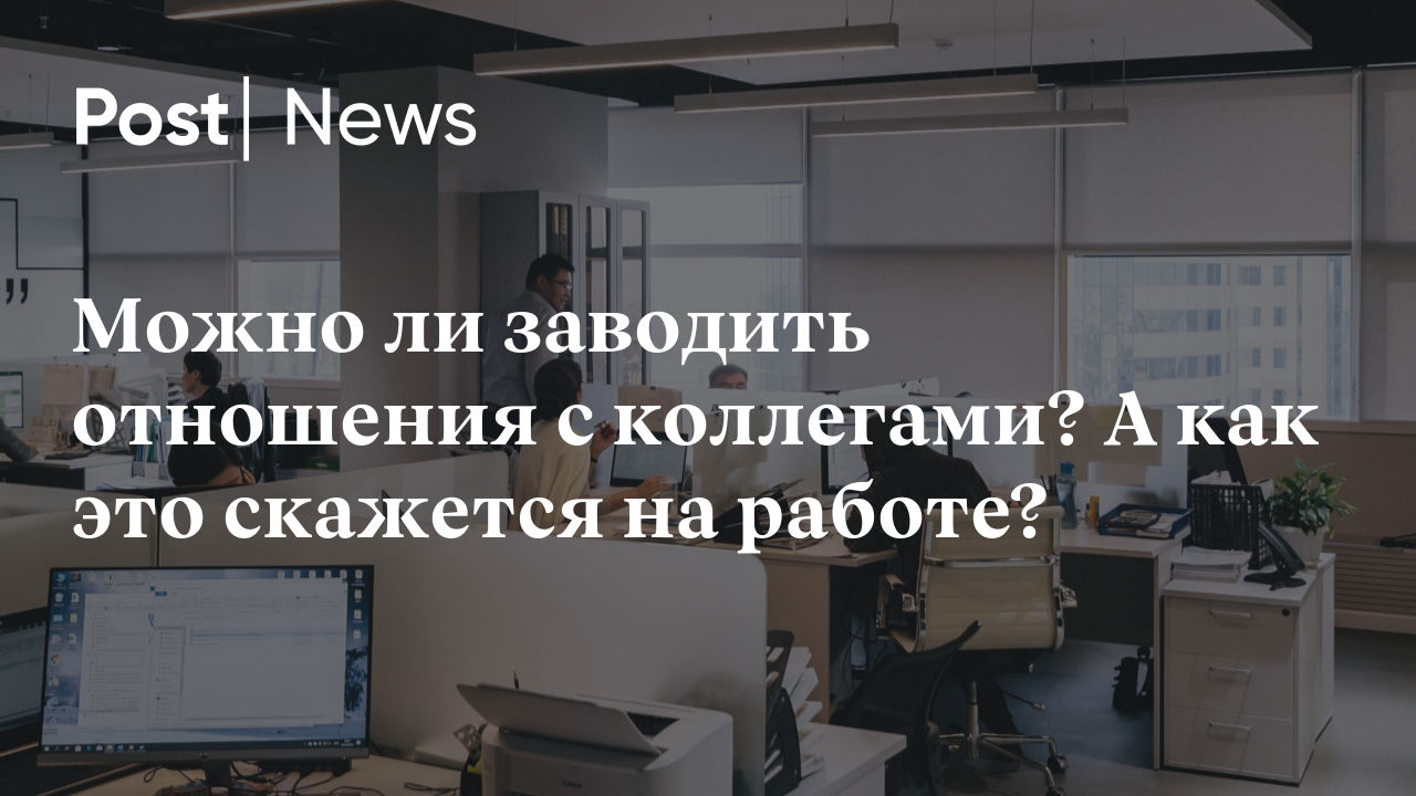 Можно ли заводить отношения с коллегами? А как это скажется на работе?