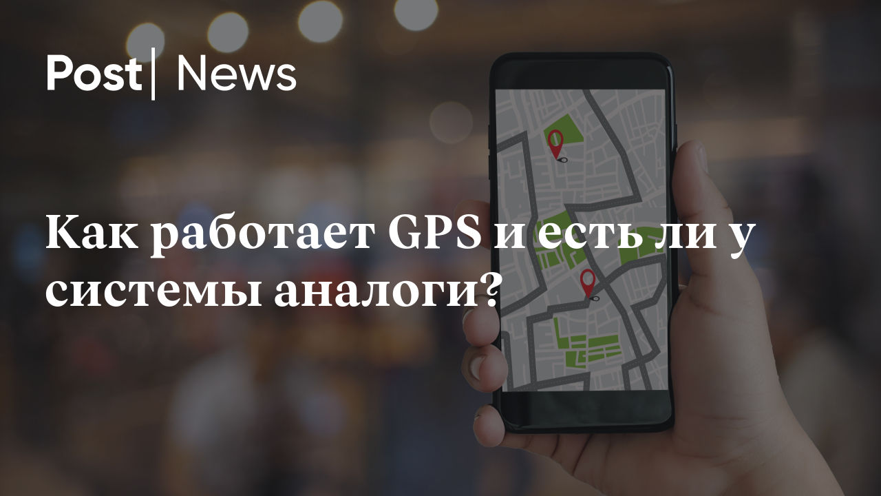 Как работает GPS и есть ли у системы аналоги?