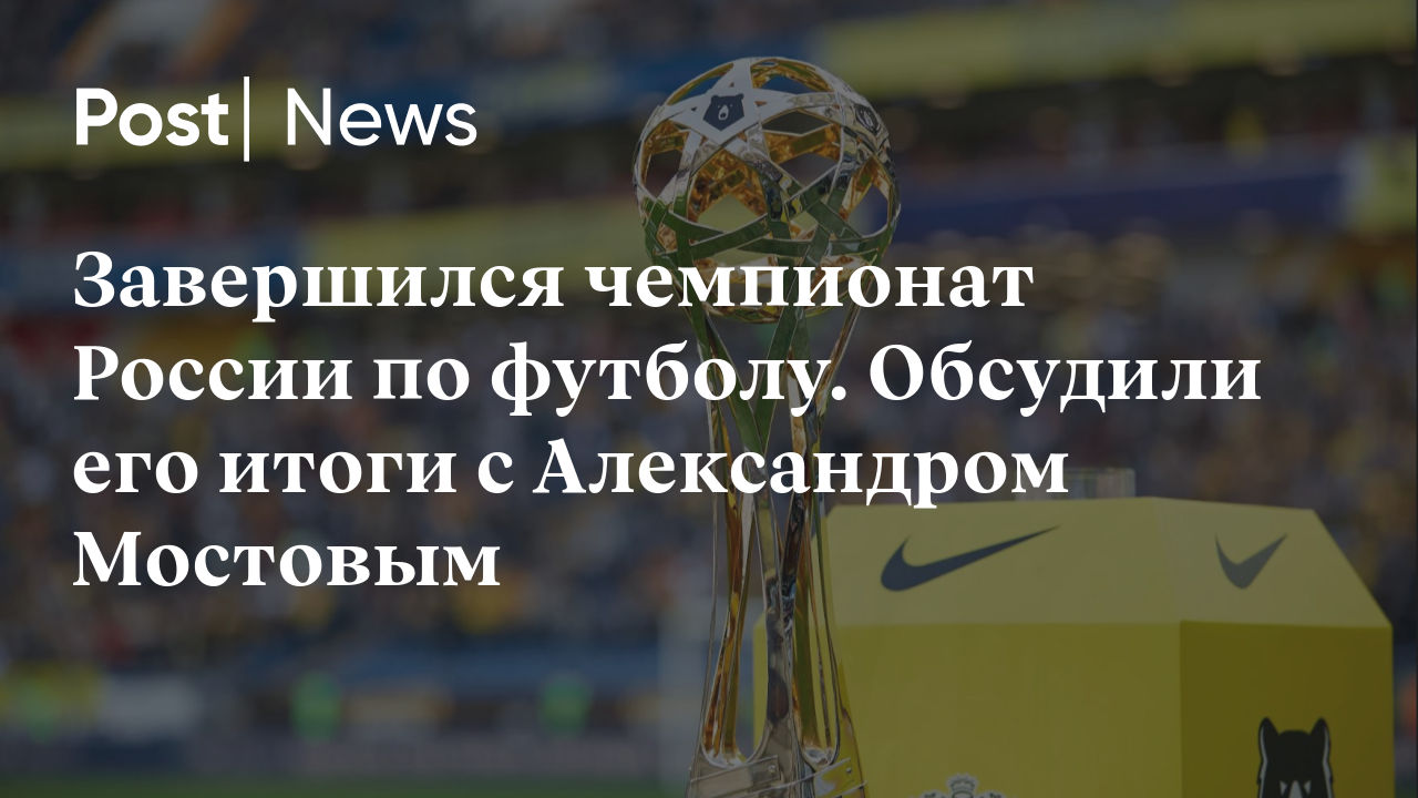 Завершился чемпионат России по футболу. Обсудили его итоги с Александром  Мостовым