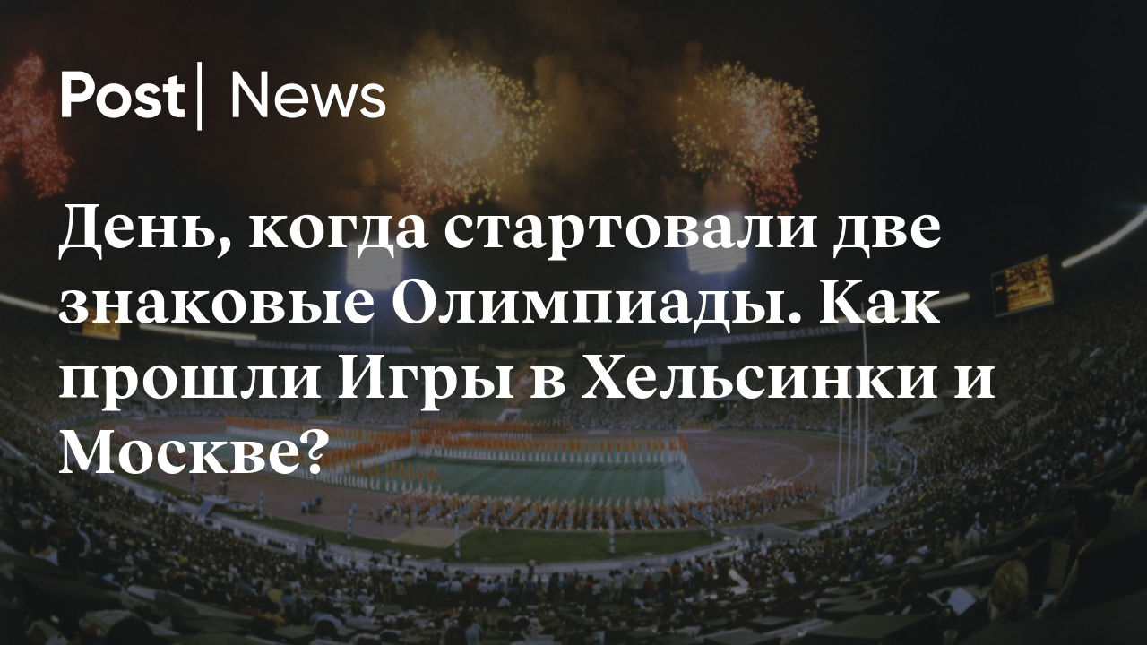 День, когда стартовали две знаковые Олимпиады. Как прошли Игры в Хельсинки  и Москве?