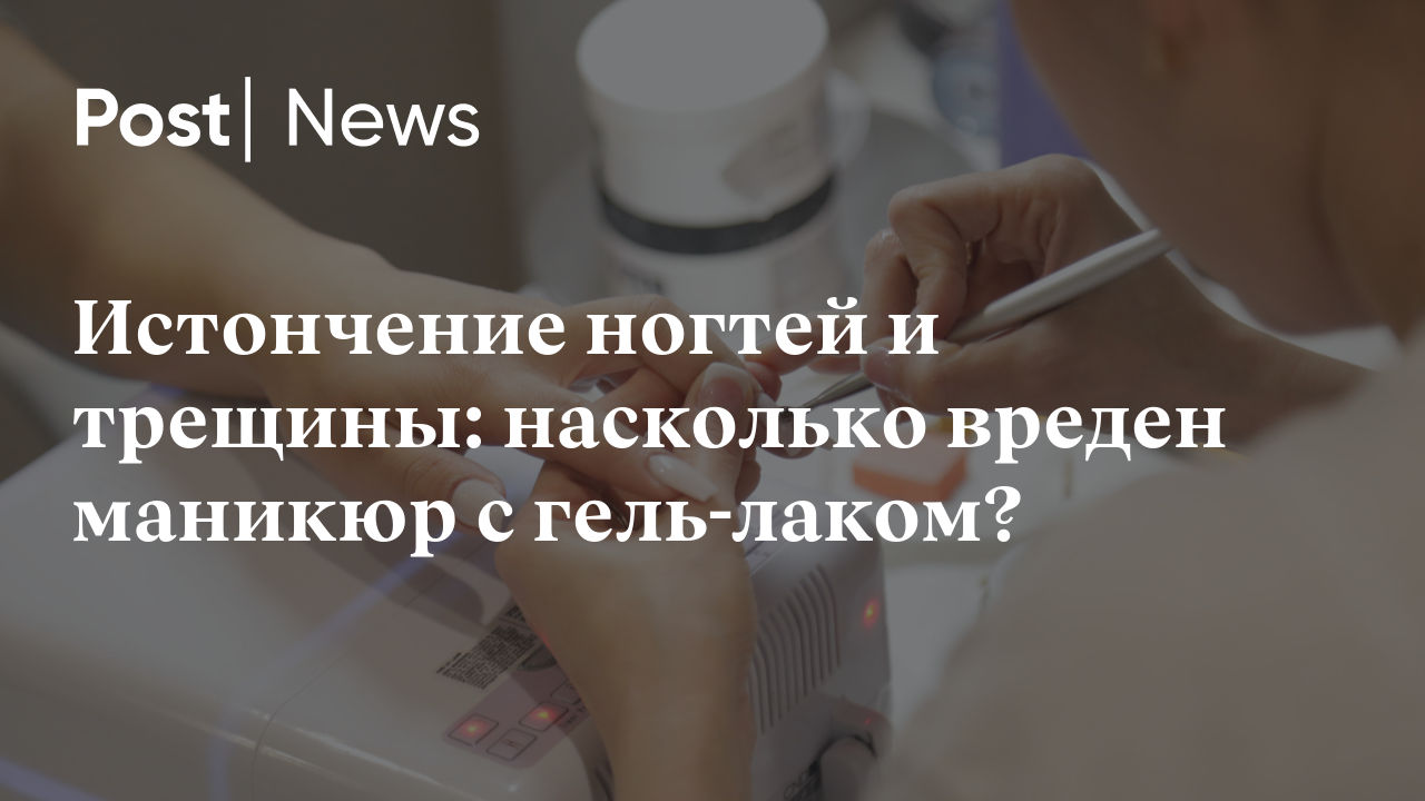 Истончение ногтей и трещины: насколько вреден маникюр с гель-лаком?