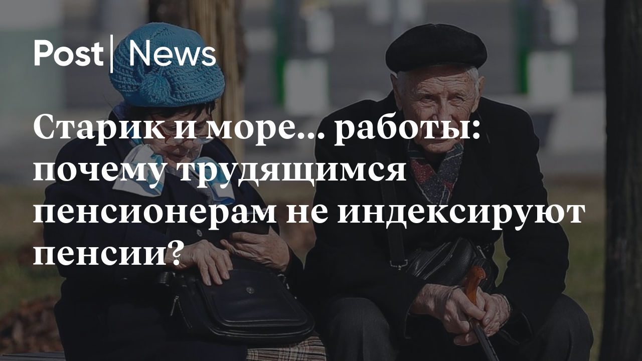 Старик и море... работы: почему трудящимся пенсионерам не индексируют  пенсии?