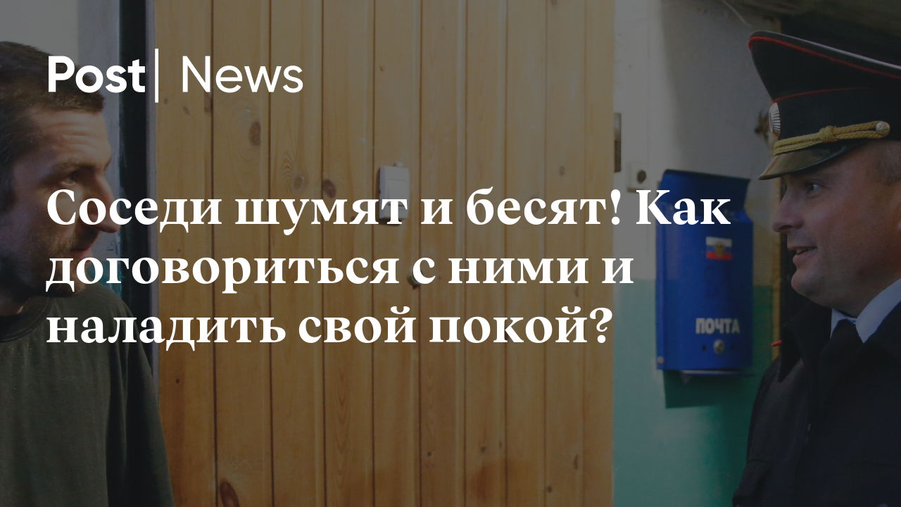 Соседи шумят и бесят! Как договориться с ними и наладить свой покой?