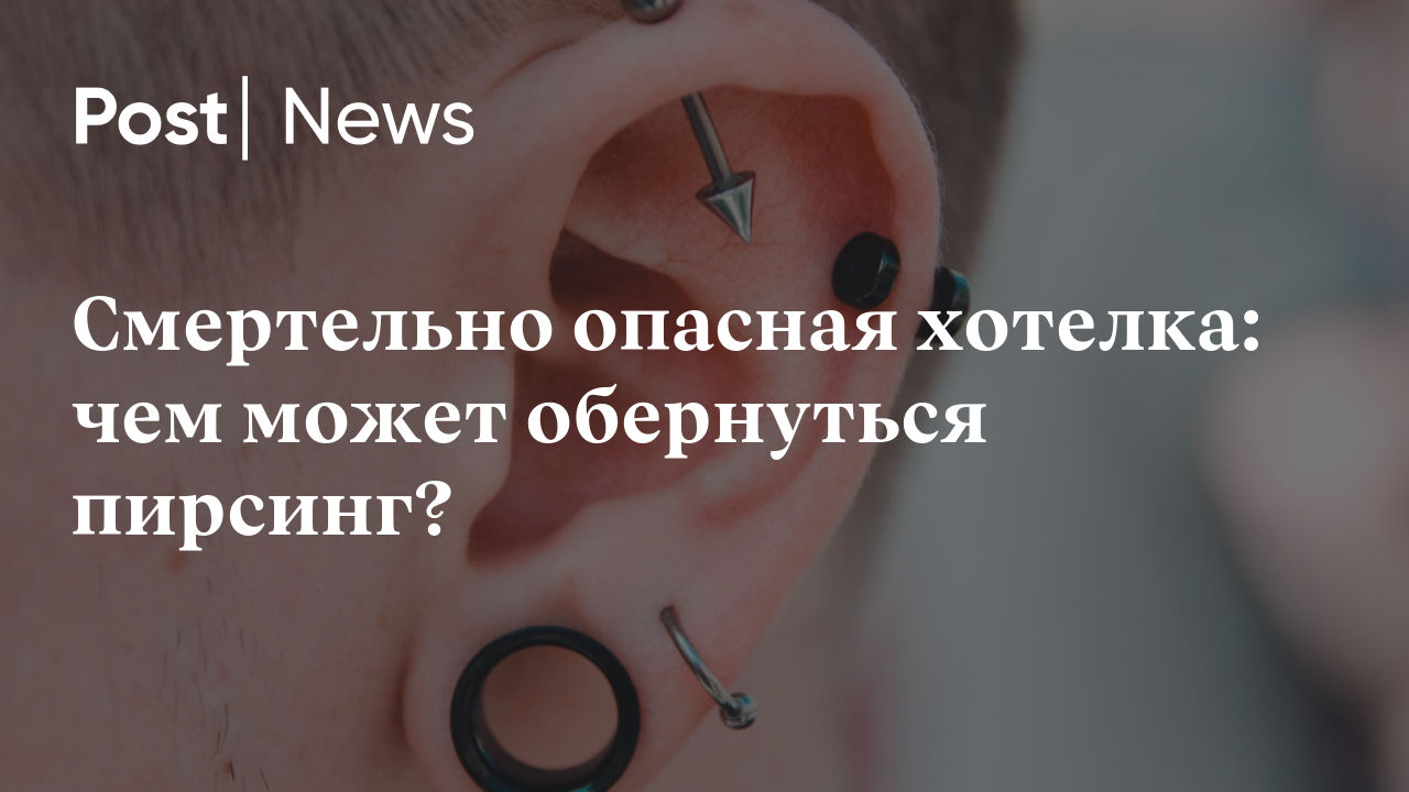 Смертельно опасная хотелка: чем может обернуться пирсинг?