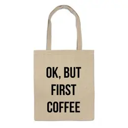 Заказать сумку в Москве. Сумка Хорошо, но сначала Кофе! от fanart - готовые дизайны и нанесение принтов.