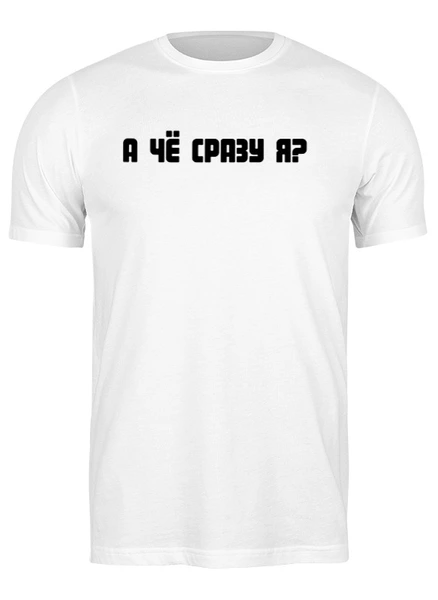 Заказать мужскую футболку в Москве. Футболка классическая А чё сразу я? от Roman Buzunov - готовые дизайны и нанесение принтов.