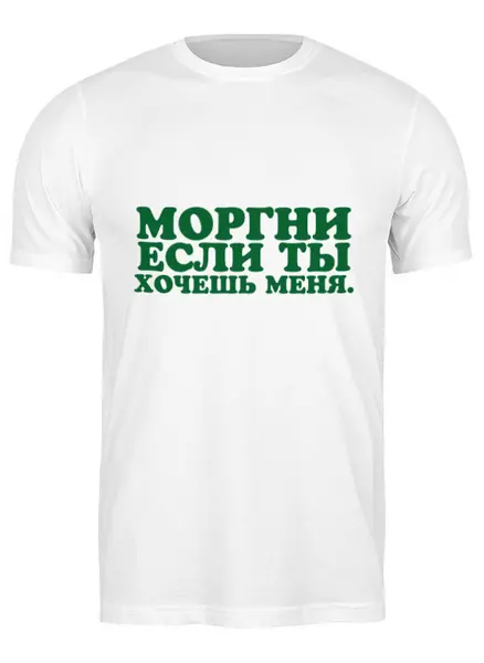 Заказать мужскую футболку в Москве. Футболка классическая Моргни если ты хочешь меня от Павел Павел - готовые дизайны и нанесение принтов.