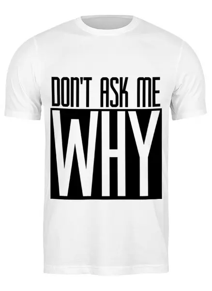 Заказать мужскую футболку в Москве. Футболка классическая Don't Ask Me Why от typoclothes - готовые дизайны и нанесение принтов.