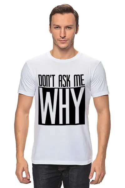 Заказать мужскую футболку в Москве. Футболка классическая Don't Ask Me Why от typoclothes - готовые дизайны и нанесение принтов.