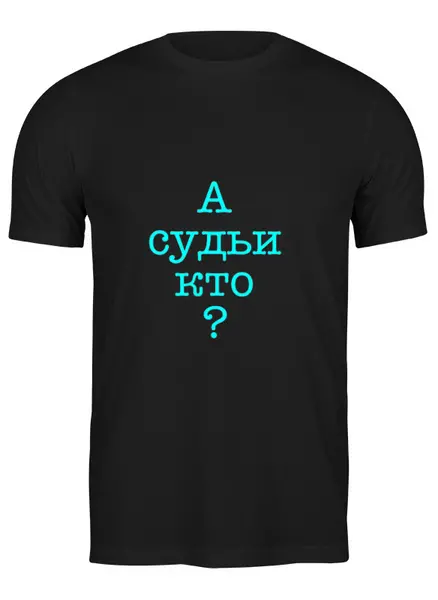 Заказать мужскую футболку в Москве. Футболка классическая А судьи кто? от Rus - готовые дизайны и нанесение принтов.