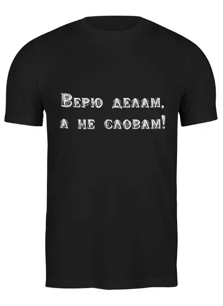 Заказать мужскую футболку в Москве. Футболка классическая Верю делам, а не словам! от Pitondragon   - готовые дизайны и нанесение принтов.