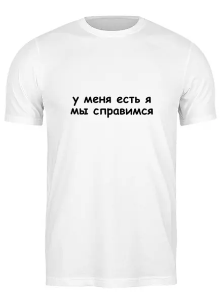 Заказать мужскую футболку в Москве. Футболка классическая У меня есть я, мы справимся от serge-ro@mail.ru - готовые дизайны и нанесение принтов.