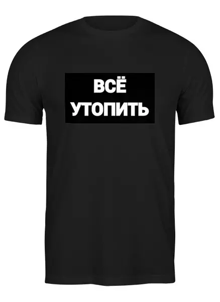 Заказать мужскую футболку в Москве. Футболка классическая Всё утопить от Елизавета Исаева - готовые дизайны и нанесение принтов.
