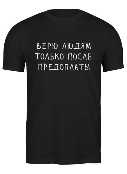 Заказать мужскую футболку в Москве. Футболка классическая Верю людям только после предоплаты от ВЕСЬ НА НЕРВАХ  - готовые дизайны и нанесение принтов.